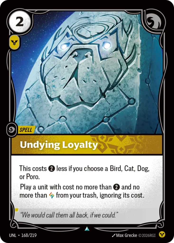 Karta Riftbound: Undying Loyalty — Spell, kolor Order, dodatek Riftbound Organized Play Promotional Cards. Ilustracja: Max Grecke. Opis karty: This costs 2⚡ less if you choose a Bird, Cat, Dog, or Poro.Play a unit with cost no more than 2⚡ 