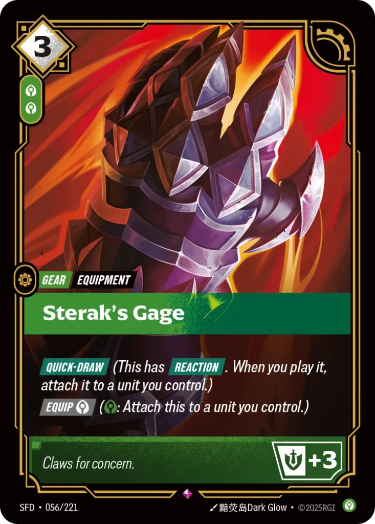 Karta Riftbound: Sterak's Gage — Gear, kolor Calm, dodatek Spiritforged. Ilustracja: 黯荧岛Dark Glow. Opis karty: Quick-Draw (This has Reaction . When you play it, attach it to a unit you control.) Equip (: Attach this to a unit you control.)