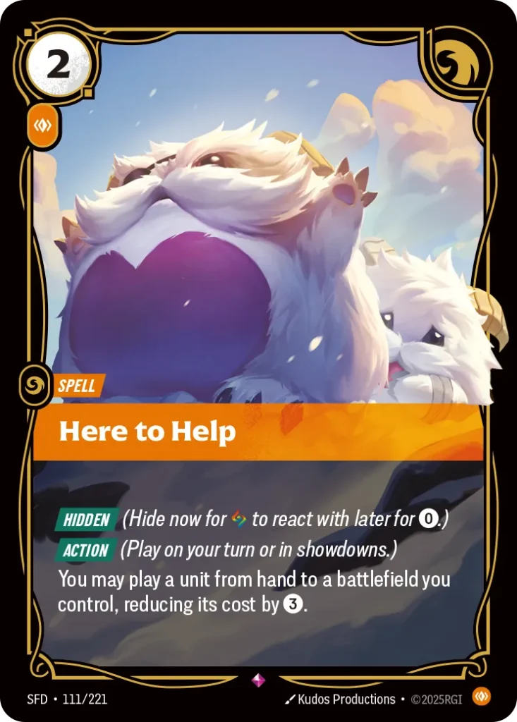 Karta Riftbound: Here to Help — Spell, kolor Body, dodatek Spiritforged. Ilustracja: Kudos Productions. Opis karty: Hidden (Hide now for to react with later for 0⚡.) Action (Play on your turn or in showdowns.)You may play a unit from hand t